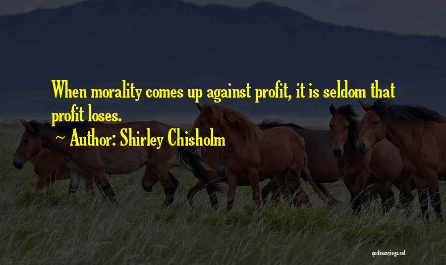 Shirley Chisholm Quotes: When Morality Comes Up Against Profit, It Is Seldom That Profit Loses.