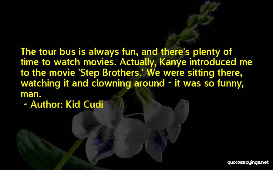 Kid Cudi Quotes: The Tour Bus Is Always Fun, And There's Plenty Of Time To Watch Movies. Actually, Kanye Introduced Me To The