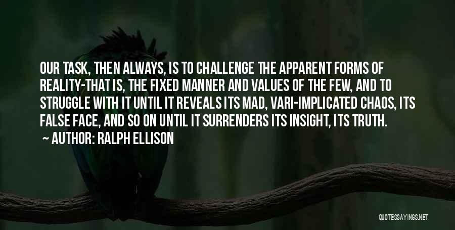 Ralph Ellison Quotes: Our Task, Then Always, Is To Challenge The Apparent Forms Of Reality-that Is, The Fixed Manner And Values Of The