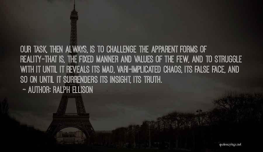 Ralph Ellison Quotes: Our Task, Then Always, Is To Challenge The Apparent Forms Of Reality-that Is, The Fixed Manner And Values Of The