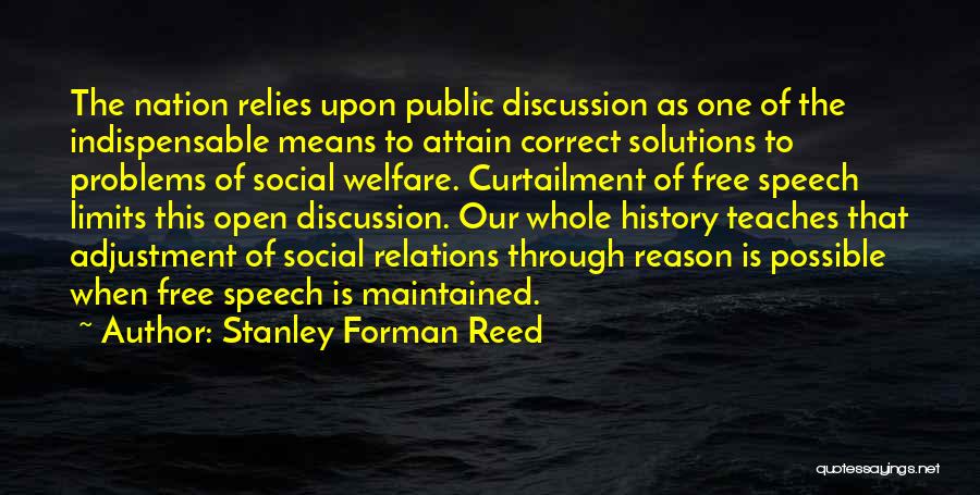 Stanley Forman Reed Quotes: The Nation Relies Upon Public Discussion As One Of The Indispensable Means To Attain Correct Solutions To Problems Of Social