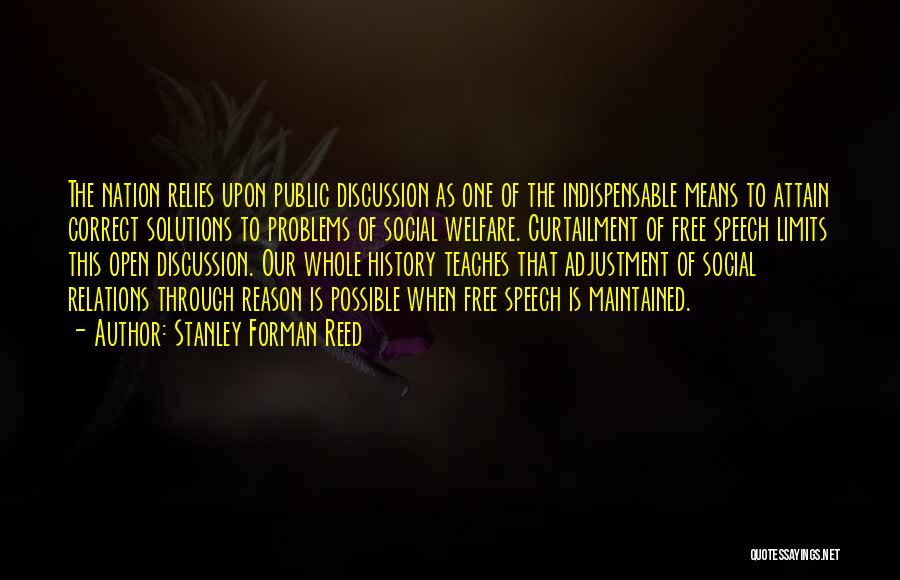 Stanley Forman Reed Quotes: The Nation Relies Upon Public Discussion As One Of The Indispensable Means To Attain Correct Solutions To Problems Of Social