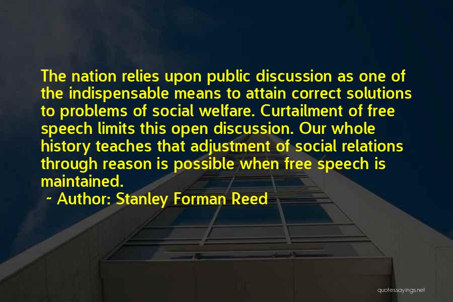 Stanley Forman Reed Quotes: The Nation Relies Upon Public Discussion As One Of The Indispensable Means To Attain Correct Solutions To Problems Of Social