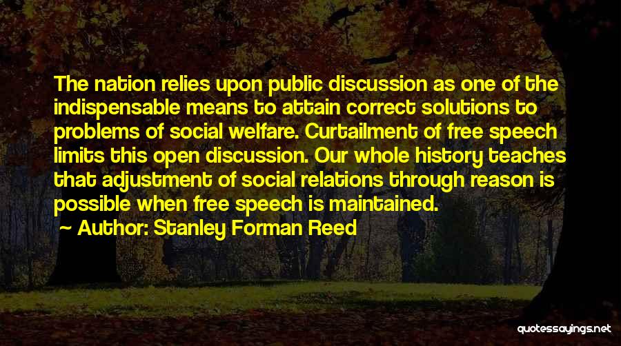 Stanley Forman Reed Quotes: The Nation Relies Upon Public Discussion As One Of The Indispensable Means To Attain Correct Solutions To Problems Of Social