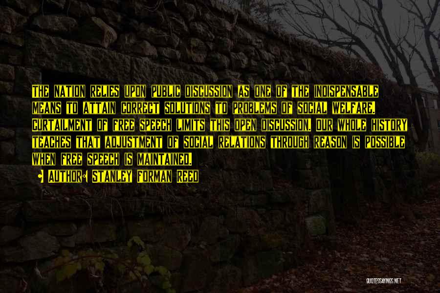 Stanley Forman Reed Quotes: The Nation Relies Upon Public Discussion As One Of The Indispensable Means To Attain Correct Solutions To Problems Of Social