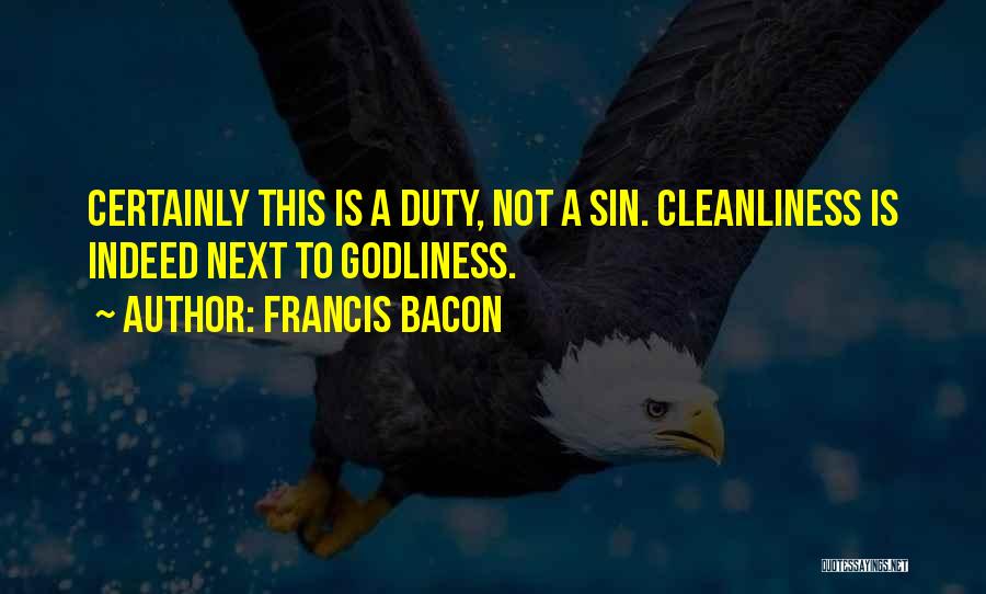Francis Bacon Quotes: Certainly This Is A Duty, Not A Sin. Cleanliness Is Indeed Next To Godliness.
