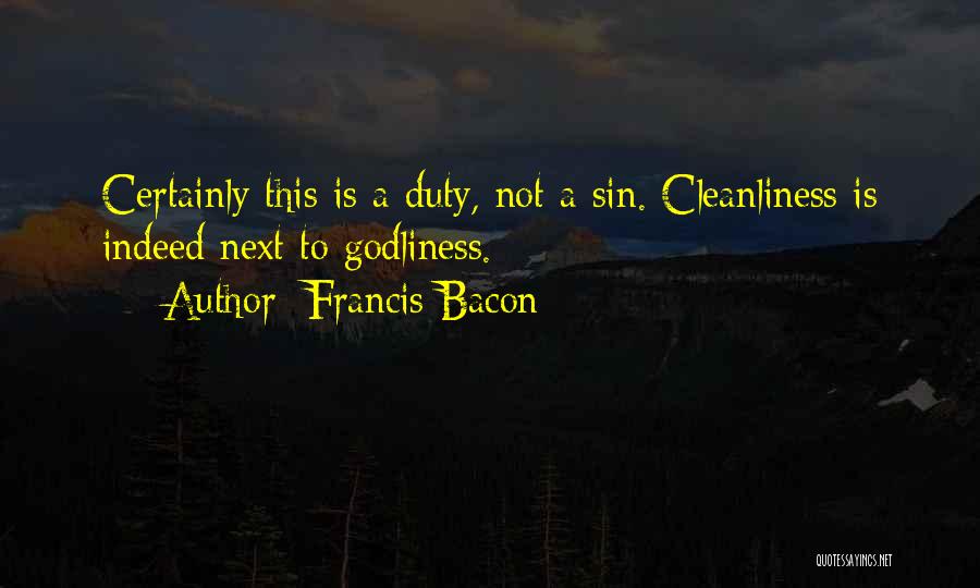 Francis Bacon Quotes: Certainly This Is A Duty, Not A Sin. Cleanliness Is Indeed Next To Godliness.