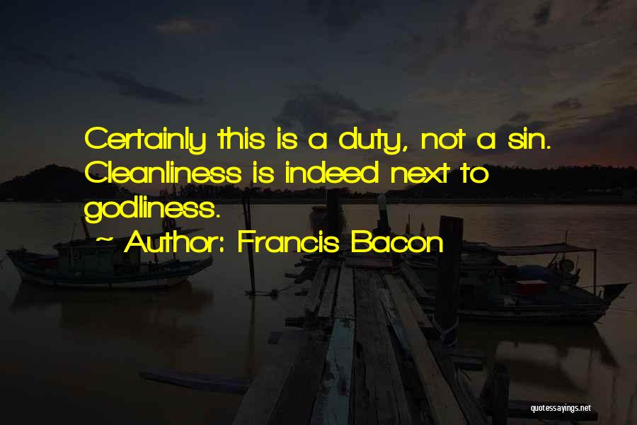 Francis Bacon Quotes: Certainly This Is A Duty, Not A Sin. Cleanliness Is Indeed Next To Godliness.