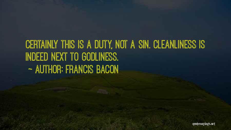 Francis Bacon Quotes: Certainly This Is A Duty, Not A Sin. Cleanliness Is Indeed Next To Godliness.