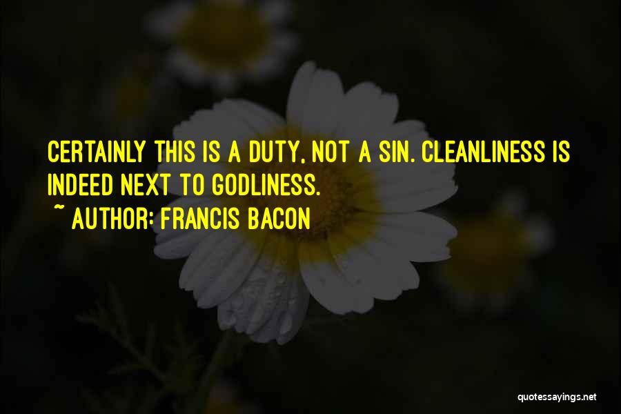 Francis Bacon Quotes: Certainly This Is A Duty, Not A Sin. Cleanliness Is Indeed Next To Godliness.