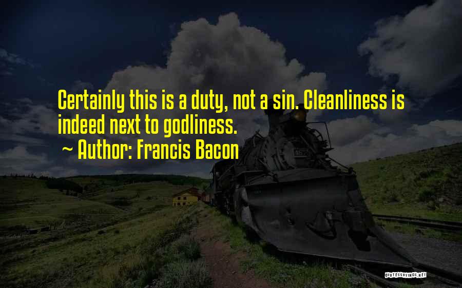 Francis Bacon Quotes: Certainly This Is A Duty, Not A Sin. Cleanliness Is Indeed Next To Godliness.