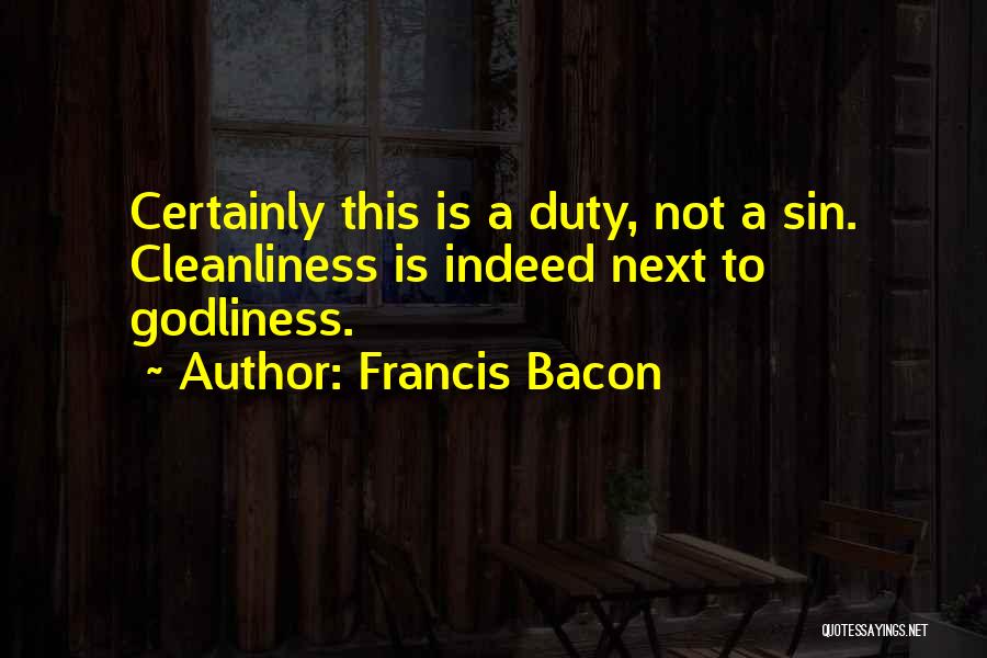 Francis Bacon Quotes: Certainly This Is A Duty, Not A Sin. Cleanliness Is Indeed Next To Godliness.