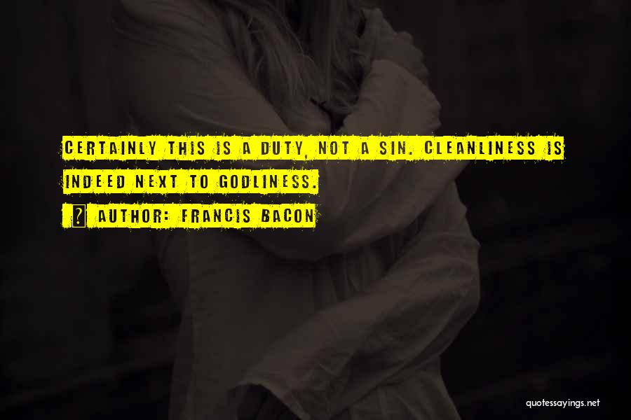 Francis Bacon Quotes: Certainly This Is A Duty, Not A Sin. Cleanliness Is Indeed Next To Godliness.