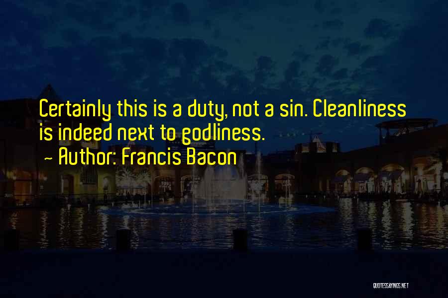 Francis Bacon Quotes: Certainly This Is A Duty, Not A Sin. Cleanliness Is Indeed Next To Godliness.