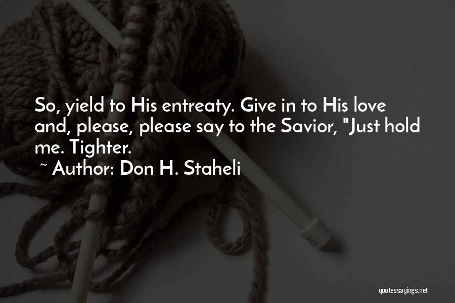 Don H. Staheli Quotes: So, Yield To His Entreaty. Give In To His Love And, Please, Please Say To The Savior, Just Hold Me.