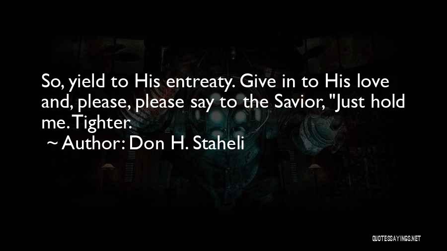 Don H. Staheli Quotes: So, Yield To His Entreaty. Give In To His Love And, Please, Please Say To The Savior, Just Hold Me.