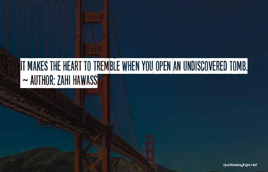Zahi Hawass Quotes: It Makes The Heart To Tremble When You Open An Undiscovered Tomb.