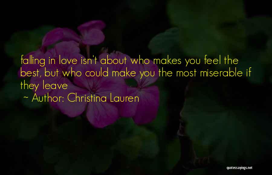 Christina Lauren Quotes: Falling In Love Isn't About Who Makes You Feel The Best, But Who Could Make You The Most Miserable If