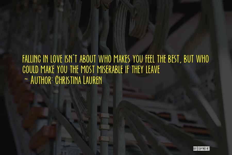 Christina Lauren Quotes: Falling In Love Isn't About Who Makes You Feel The Best, But Who Could Make You The Most Miserable If