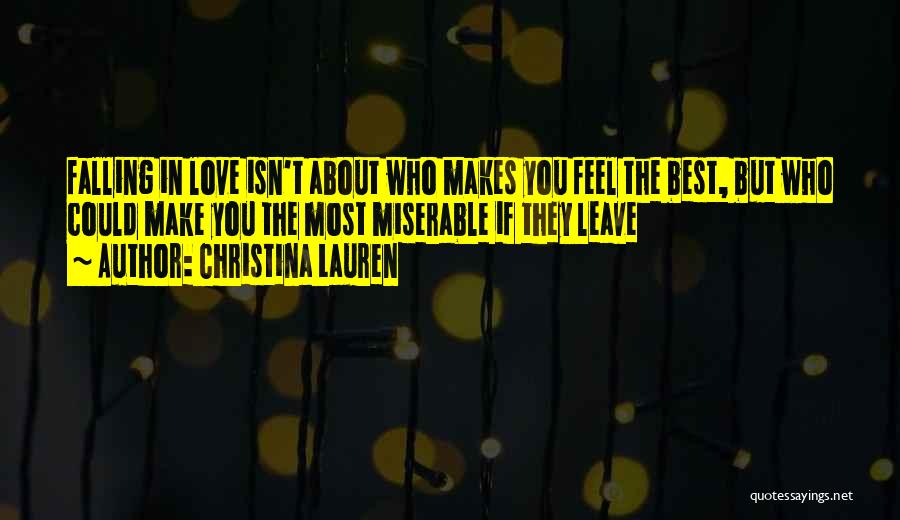 Christina Lauren Quotes: Falling In Love Isn't About Who Makes You Feel The Best, But Who Could Make You The Most Miserable If