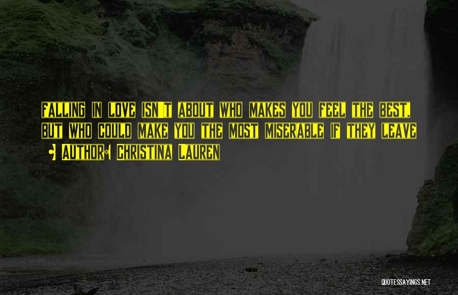 Christina Lauren Quotes: Falling In Love Isn't About Who Makes You Feel The Best, But Who Could Make You The Most Miserable If