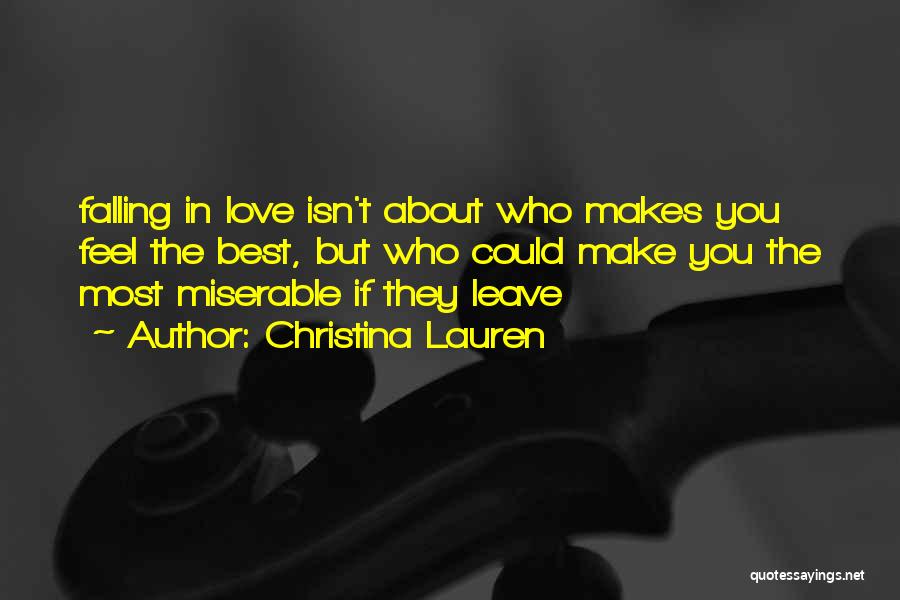 Christina Lauren Quotes: Falling In Love Isn't About Who Makes You Feel The Best, But Who Could Make You The Most Miserable If