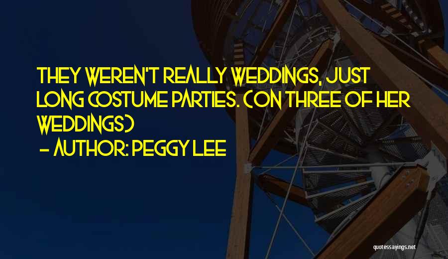 Peggy Lee Quotes: They Weren't Really Weddings, Just Long Costume Parties. (on Three Of Her Weddings)