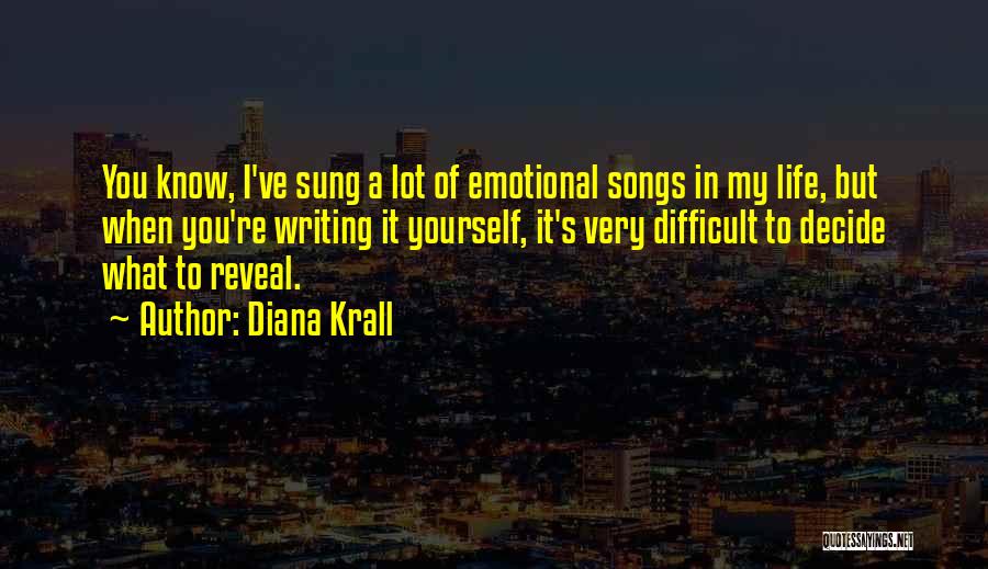 Diana Krall Quotes: You Know, I've Sung A Lot Of Emotional Songs In My Life, But When You're Writing It Yourself, It's Very