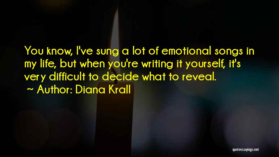 Diana Krall Quotes: You Know, I've Sung A Lot Of Emotional Songs In My Life, But When You're Writing It Yourself, It's Very
