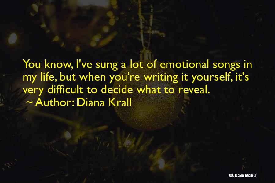 Diana Krall Quotes: You Know, I've Sung A Lot Of Emotional Songs In My Life, But When You're Writing It Yourself, It's Very