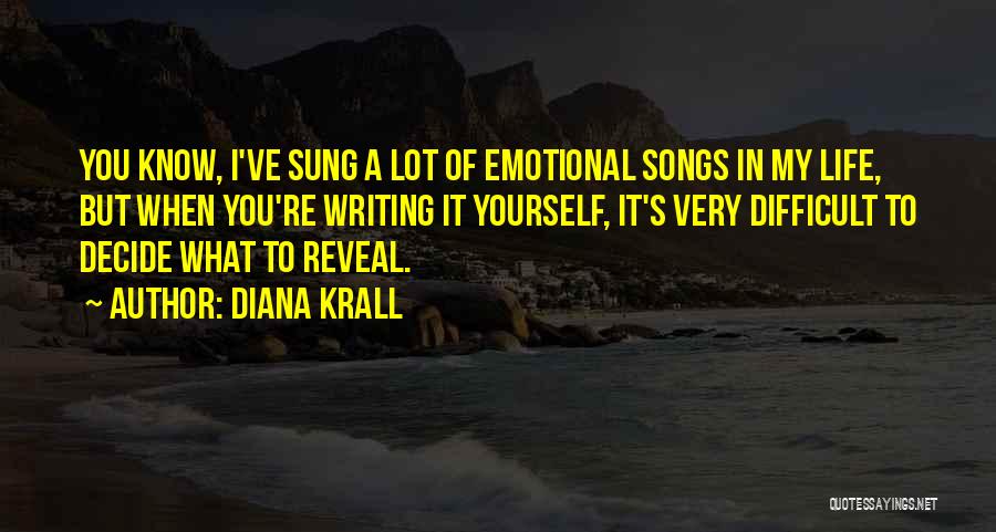 Diana Krall Quotes: You Know, I've Sung A Lot Of Emotional Songs In My Life, But When You're Writing It Yourself, It's Very