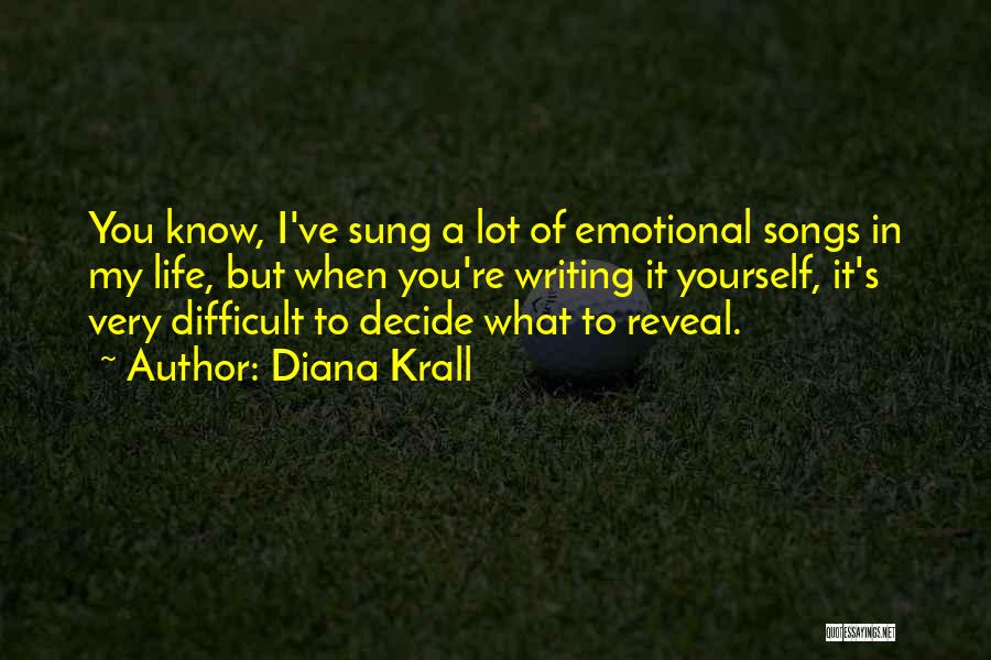 Diana Krall Quotes: You Know, I've Sung A Lot Of Emotional Songs In My Life, But When You're Writing It Yourself, It's Very