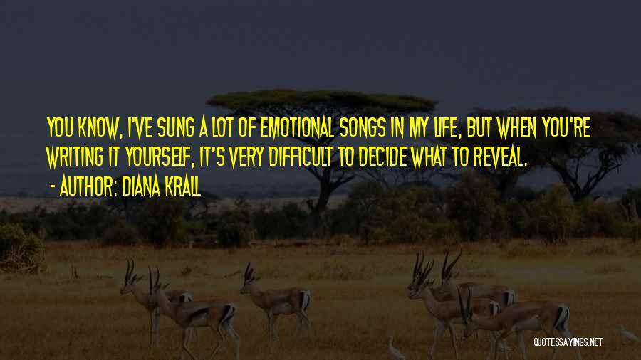 Diana Krall Quotes: You Know, I've Sung A Lot Of Emotional Songs In My Life, But When You're Writing It Yourself, It's Very