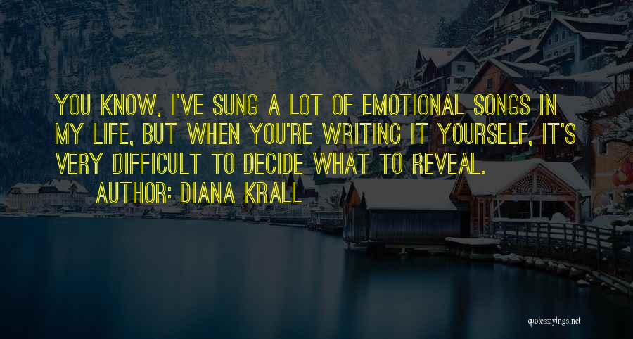 Diana Krall Quotes: You Know, I've Sung A Lot Of Emotional Songs In My Life, But When You're Writing It Yourself, It's Very