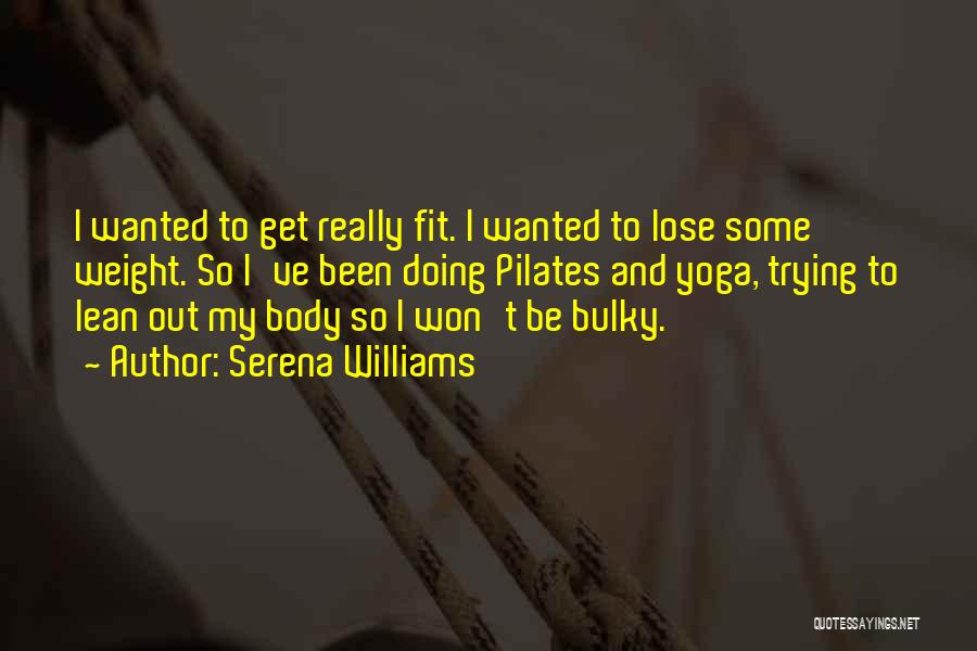 Serena Williams Quotes: I Wanted To Get Really Fit. I Wanted To Lose Some Weight. So I've Been Doing Pilates And Yoga, Trying