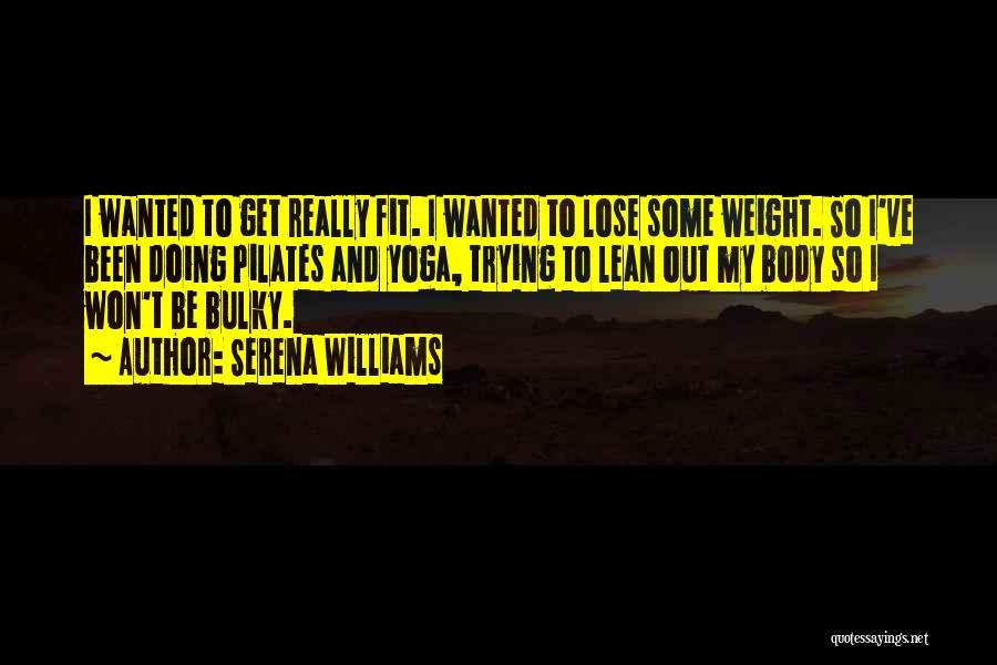 Serena Williams Quotes: I Wanted To Get Really Fit. I Wanted To Lose Some Weight. So I've Been Doing Pilates And Yoga, Trying