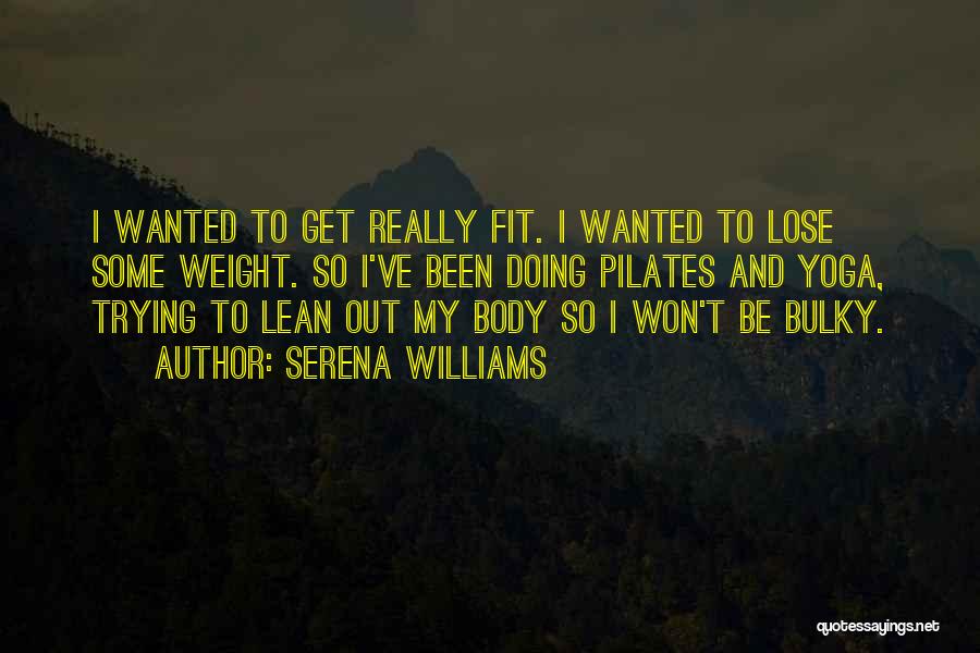Serena Williams Quotes: I Wanted To Get Really Fit. I Wanted To Lose Some Weight. So I've Been Doing Pilates And Yoga, Trying