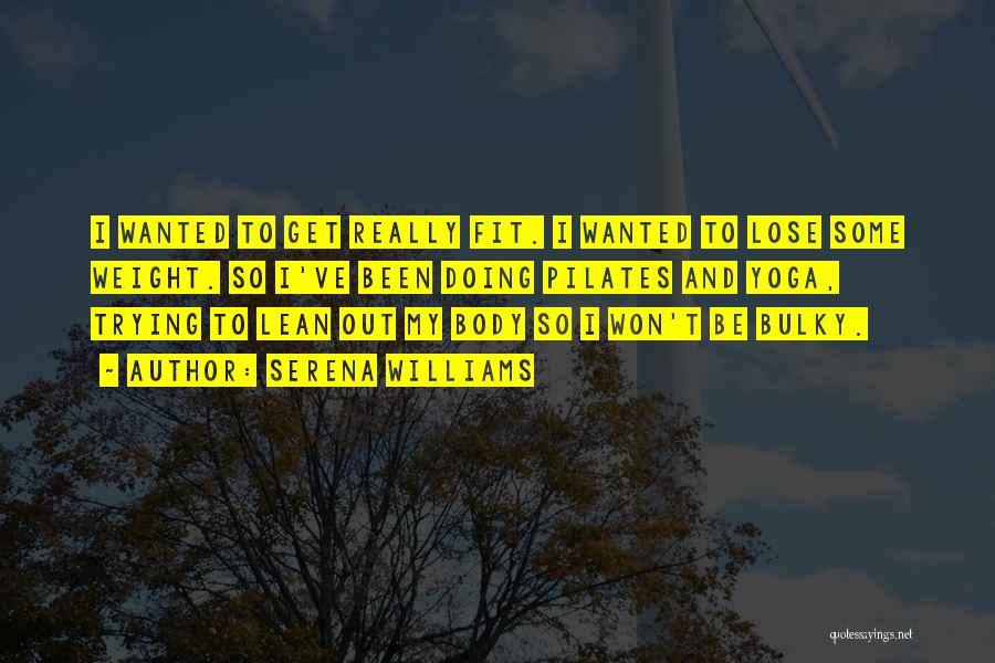 Serena Williams Quotes: I Wanted To Get Really Fit. I Wanted To Lose Some Weight. So I've Been Doing Pilates And Yoga, Trying