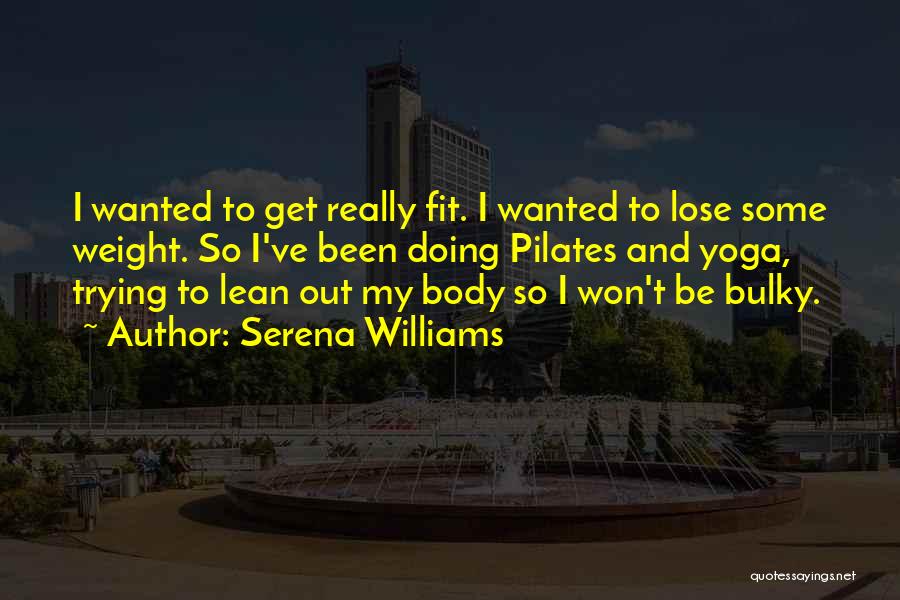 Serena Williams Quotes: I Wanted To Get Really Fit. I Wanted To Lose Some Weight. So I've Been Doing Pilates And Yoga, Trying