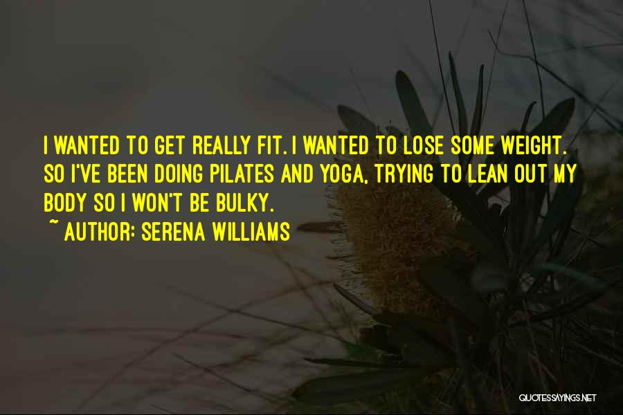 Serena Williams Quotes: I Wanted To Get Really Fit. I Wanted To Lose Some Weight. So I've Been Doing Pilates And Yoga, Trying