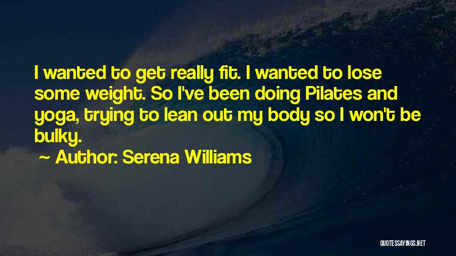 Serena Williams Quotes: I Wanted To Get Really Fit. I Wanted To Lose Some Weight. So I've Been Doing Pilates And Yoga, Trying