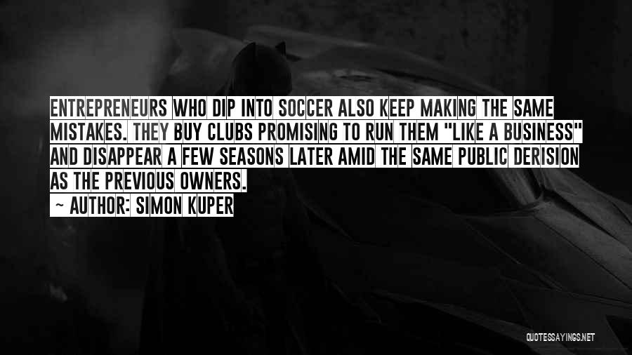 Simon Kuper Quotes: Entrepreneurs Who Dip Into Soccer Also Keep Making The Same Mistakes. They Buy Clubs Promising To Run Them Like A