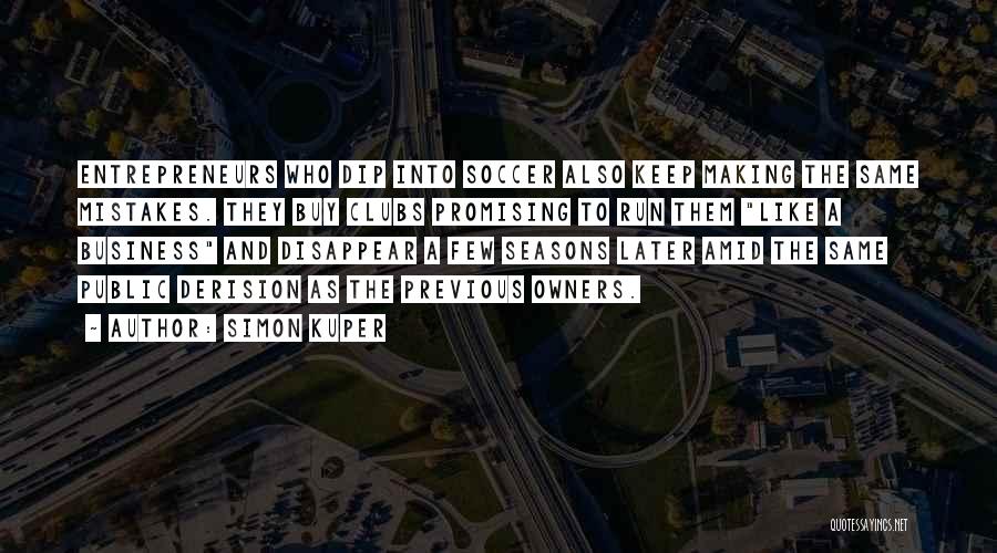 Simon Kuper Quotes: Entrepreneurs Who Dip Into Soccer Also Keep Making The Same Mistakes. They Buy Clubs Promising To Run Them Like A