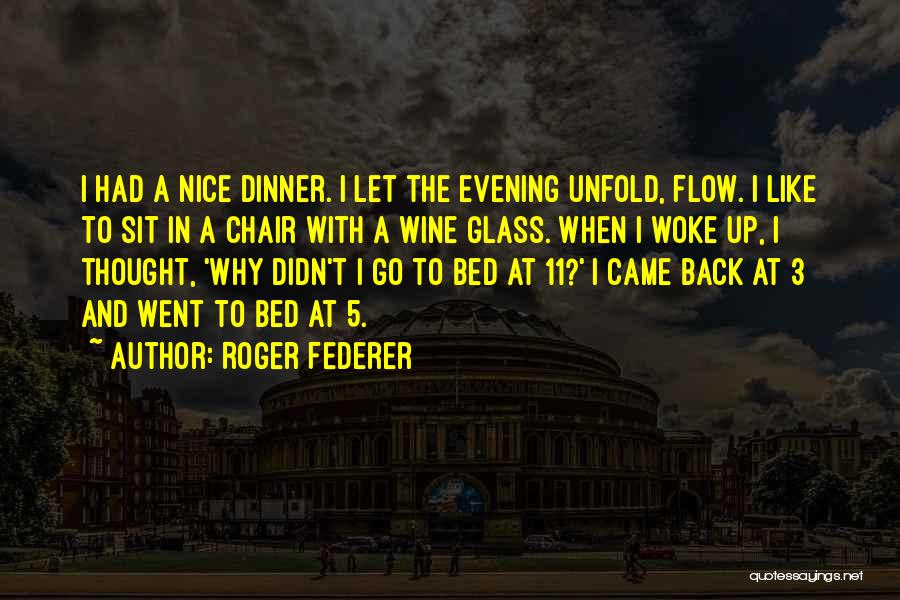 Roger Federer Quotes: I Had A Nice Dinner. I Let The Evening Unfold, Flow. I Like To Sit In A Chair With A