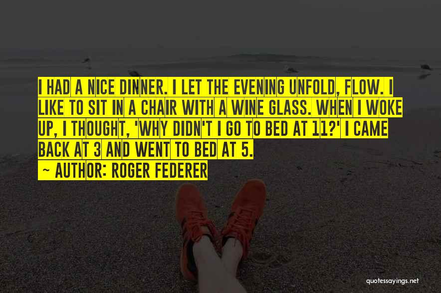 Roger Federer Quotes: I Had A Nice Dinner. I Let The Evening Unfold, Flow. I Like To Sit In A Chair With A