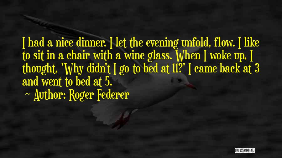 Roger Federer Quotes: I Had A Nice Dinner. I Let The Evening Unfold, Flow. I Like To Sit In A Chair With A