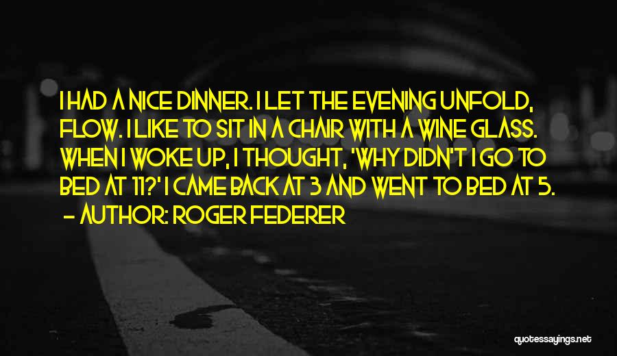 Roger Federer Quotes: I Had A Nice Dinner. I Let The Evening Unfold, Flow. I Like To Sit In A Chair With A