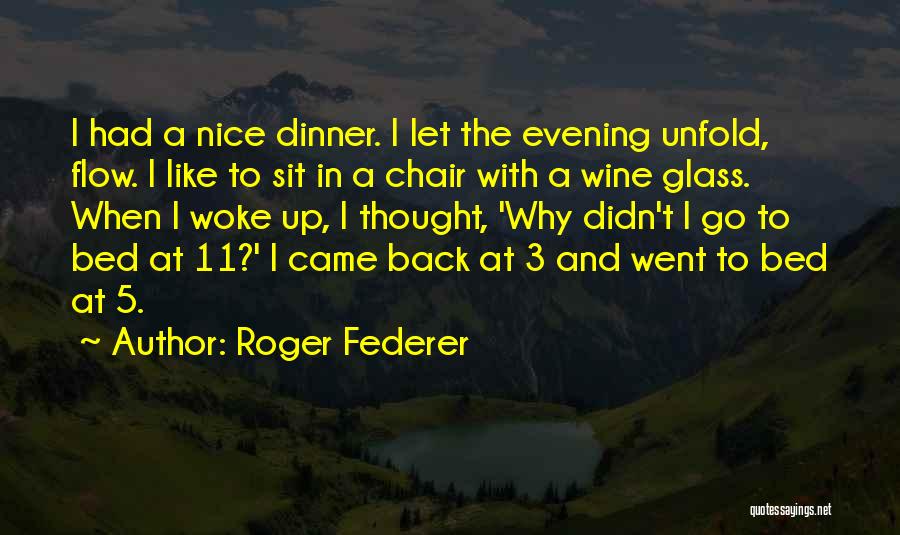 Roger Federer Quotes: I Had A Nice Dinner. I Let The Evening Unfold, Flow. I Like To Sit In A Chair With A