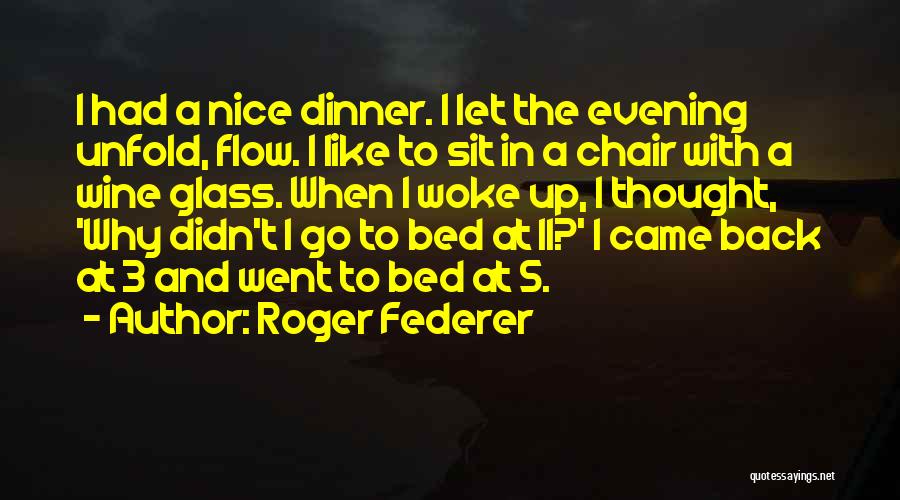 Roger Federer Quotes: I Had A Nice Dinner. I Let The Evening Unfold, Flow. I Like To Sit In A Chair With A