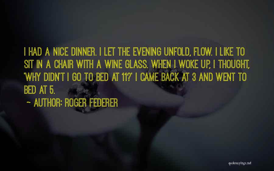 Roger Federer Quotes: I Had A Nice Dinner. I Let The Evening Unfold, Flow. I Like To Sit In A Chair With A